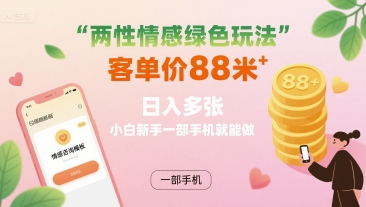 两性情感绿色玩法，客单价88米 日入多张，小白新手一部手机就能做-猴哥VIP资源站
