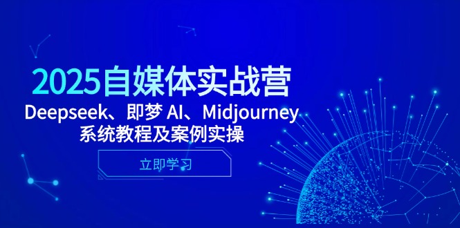 2025自媒体实战营，Deepseek、即梦 AI、Midjourney系统教程及案例实操-猴哥VIP资源站
