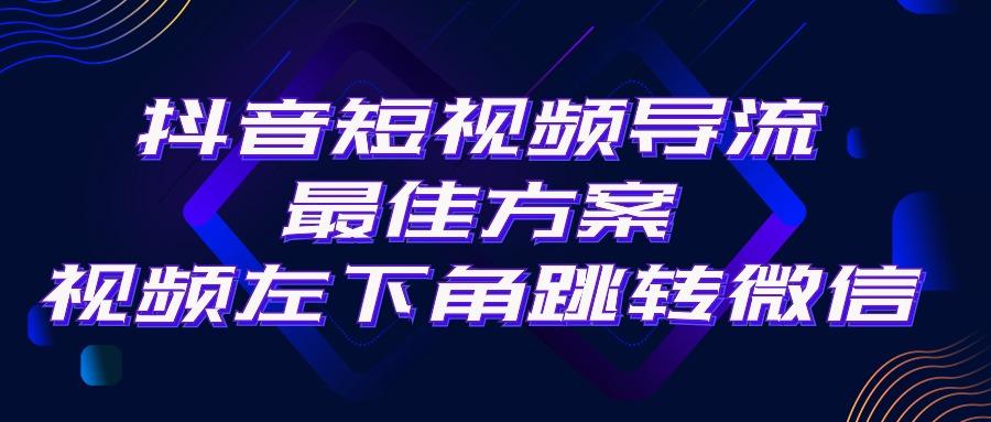 抖音短视频引流导流最佳方案,视频左下角跳转微信,外面500一单,利润200+-猴哥VIP资源站