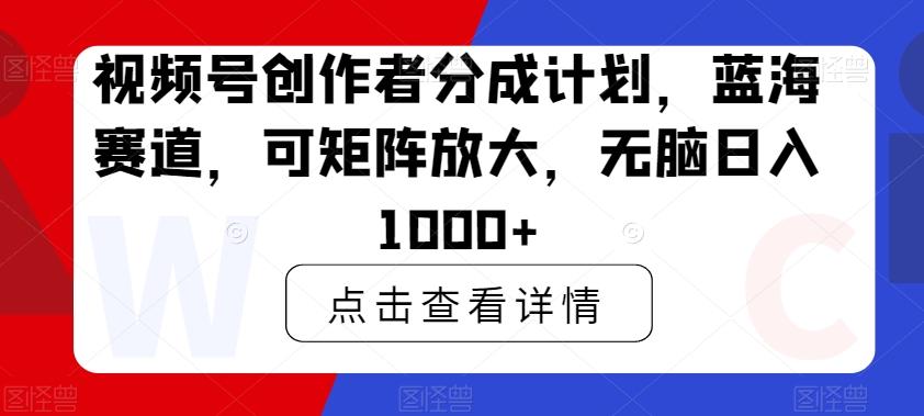 视频号创作者分成计划，蓝海赛道，可矩阵放大，无脑日入1000+-猴哥VIP资源站