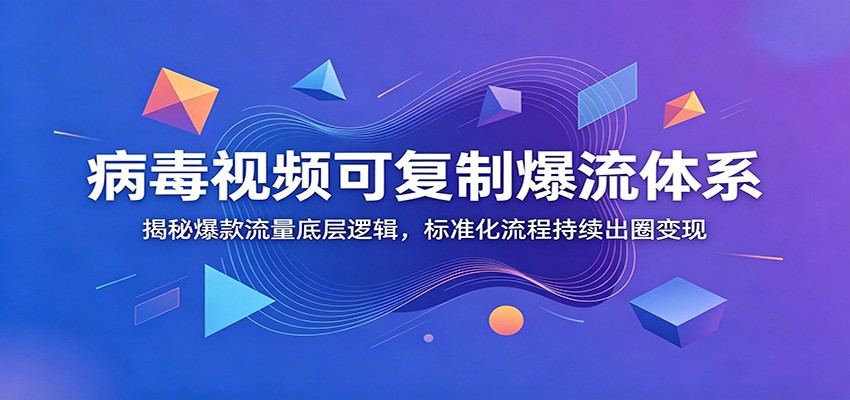 病毒视频可复制爆流体系：揭秘爆款流量底层逻辑，标准化流程持续出圈变现-猴哥VIP资源站