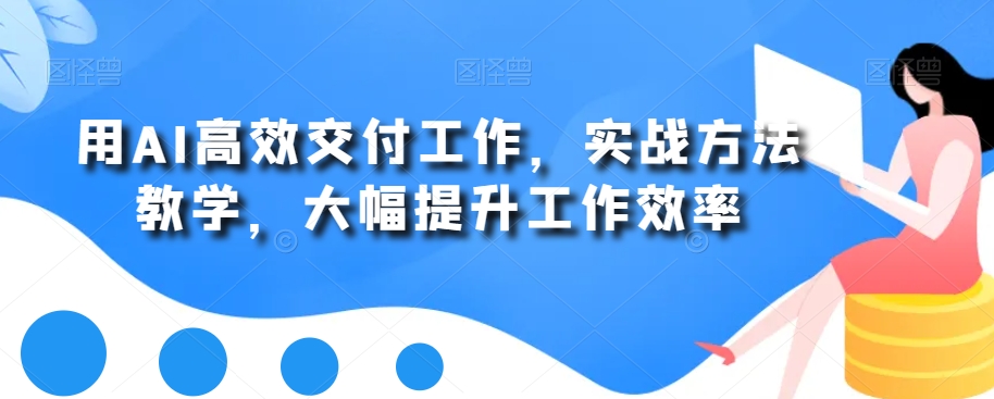 用AI高效交付工作，实战方法教学，大幅提升工作效率-猴哥VIP资源站