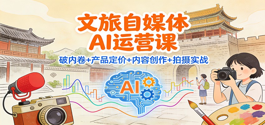 文旅自媒体AI运营课:破内卷+产品定价+内容创作+拍摄实战-猴哥VIP资源站