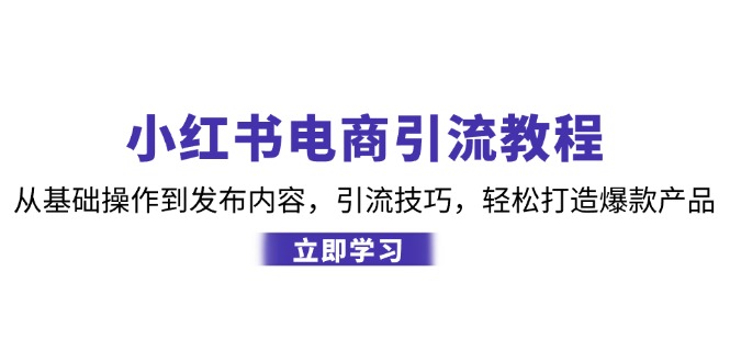 小红书电商引流教程：从基础操作到发布内容，引流技巧，轻松打造爆款产品-猴哥VIP资源站