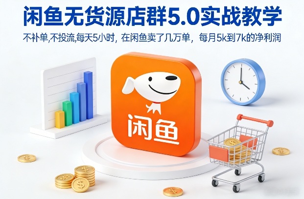 闲鱼无货源店群5.0实战教学,不补单,不投流,每天5小时,在闲鱼卖了几万单,每月5k到7k的净利润-猴哥VIP资源站