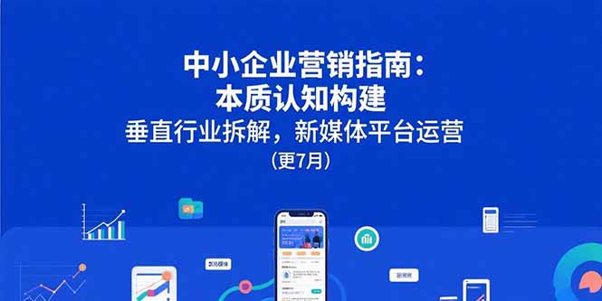中小企业营销指南：本质认知构建，垂直行业拆解，新媒体平台运营(更7月-猴哥VIP资源站
