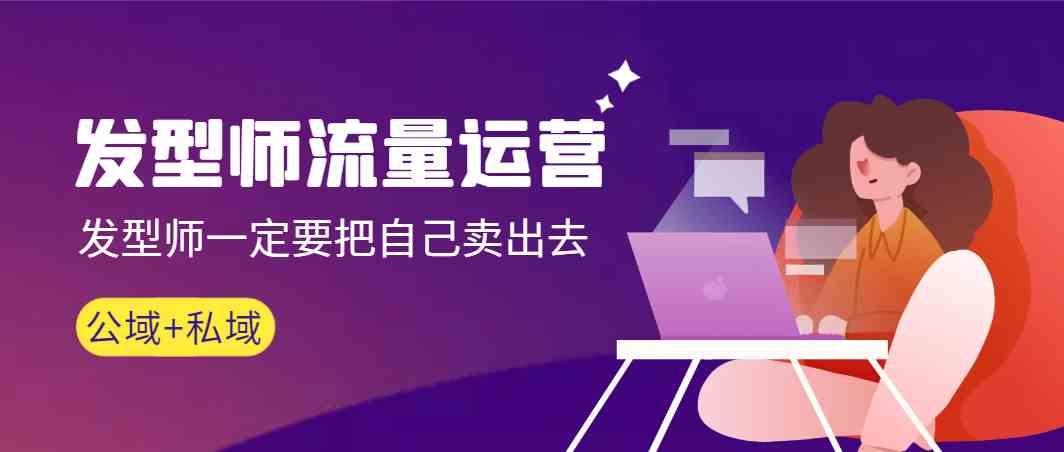 发型师流量运营，发型师一定要把自己卖出去(公域+私城)-猴哥VIP资源站