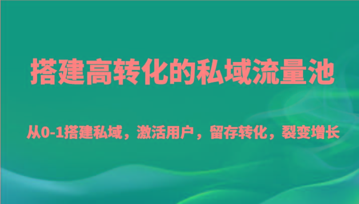 搭建高转化的私域流量池 从0-1搭建私域，激活用户，留存转化，裂变增长(20节课)-猴哥VIP资源站