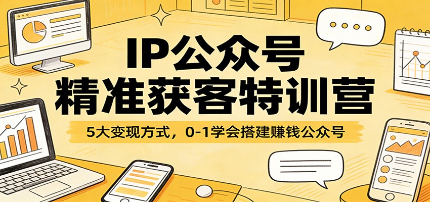IP公众号精准获客特训营：5大变现方式，0-1学会搭建赚钱公众号-猴哥VIP资源站