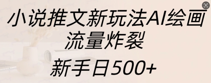 小说推文新玩法AI绘画，流量炸裂，新手日500+【揭秘】-猴哥VIP资源站