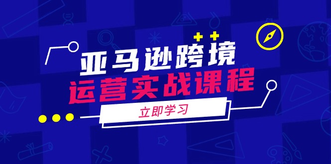 亚马逊跨境运营实战课程：涵盖亚马逊运营、申诉、选品等多个方面-猴哥VIP资源站