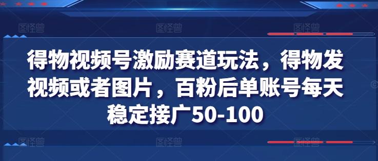 得物视频号激励赛道玩法，得物发视频或者图片，百粉后单账号每天稳定接广50-100-猴哥VIP资源站