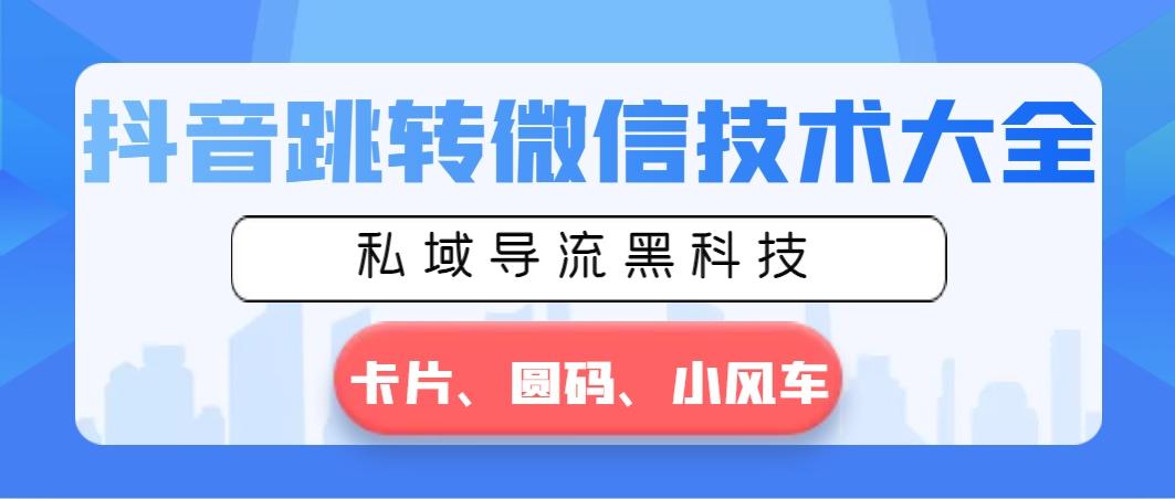 抖音跳转微信技术大全，私域导流黑科技—卡片圆码小风车-猴哥VIP资源站
