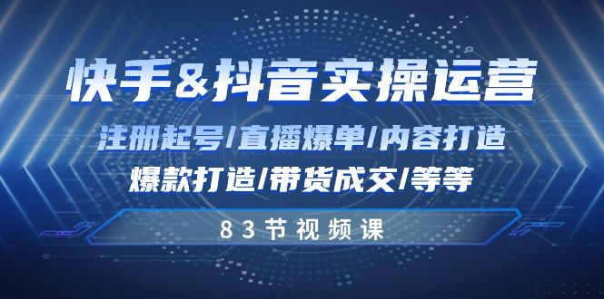 快手与抖音实操运营：注册起号/直播爆单/内容打造/爆款打造/带货成交/83节-猴哥VIP资源站