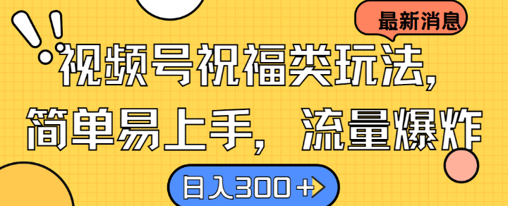 视频号祝福类玩法， 简单易上手，流量爆炸, 日入300+【揭秘】-猴哥VIP资源站