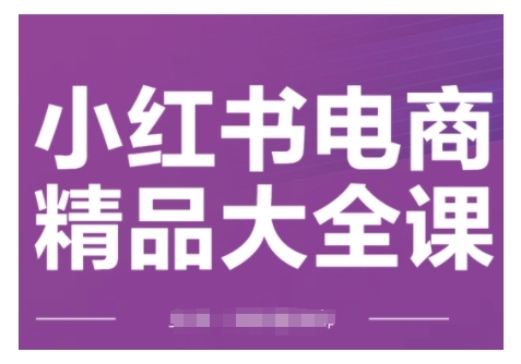小红书电商精品大全课，快速掌握小红书运营技巧，实现精准引流与爆单目标，轻松玩转小红书电商(更新2月)-猴哥VIP资源站