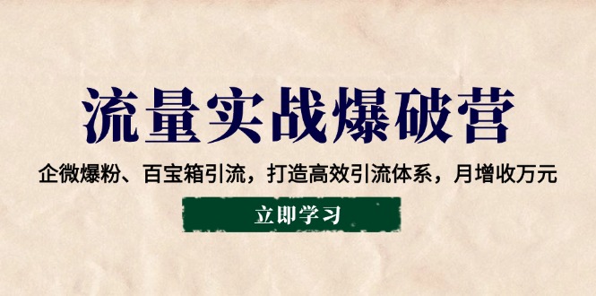 流量实战爆破营：企微爆粉、百宝箱引流，打造高效引流体系，月增收万元-猴哥VIP资源站