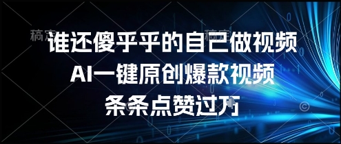 谁还傻乎乎的自己做视频？AI一键原创爆款视频，条条点赞过万，简单方便，好操作【揭秘】-猴哥VIP资源站