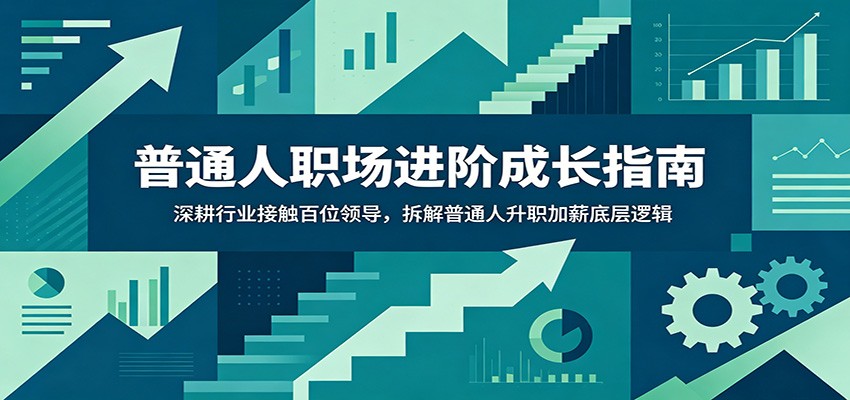 普通人职场进阶成长指南：深耕行业接触百位领导，拆解普通人升职加薪底层逻辑-猴哥VIP资源站