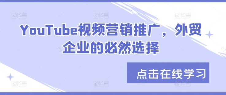 YouTube视频营销推广，外贸企业的必然选择-猴哥VIP资源站