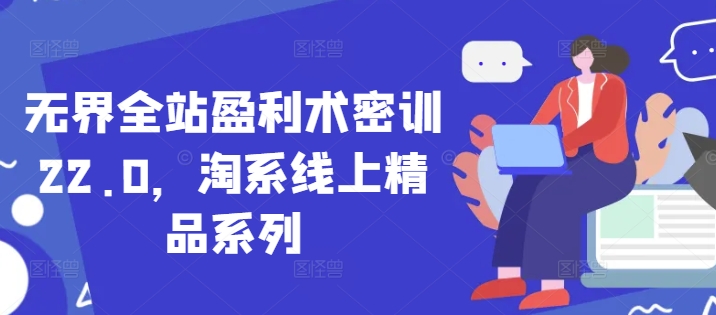 无界全站盈利术密训22.0,淘系线上精品系列-猴哥VIP资源站