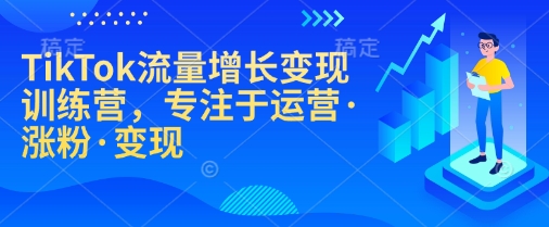 TikTok流量增长变现训练营,专注于运营·涨粉·变现-猴哥VIP资源站