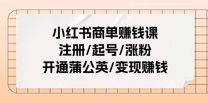 小红书商单赚钱课：注册/起号/涨粉/开通蒲公英/变现赚钱(25节课)-猴哥VIP资源站