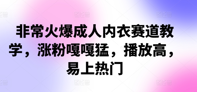 非常火爆成人内衣赛道教学,涨粉嘎嘎猛,播放高,易上热门