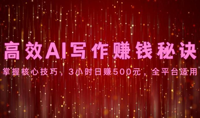 高效AI写作赚钱秘诀：掌握核心技巧，3小时日赚500元，全平台适用-猴哥VIP资源站