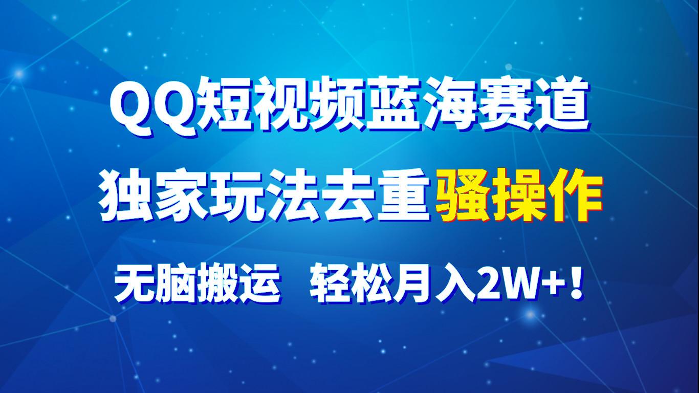 QQ短视频蓝海赛道，独家玩法去重骚操作，无脑搬运，轻松月入2W+！-猴哥VIP资源站