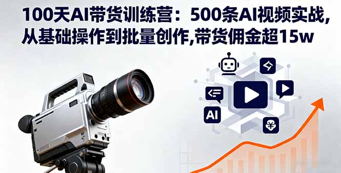 100天AI带货训练营：500条AI视频实战,从基础操作到批量创作,带货佣金超15w-猴哥VIP资源站