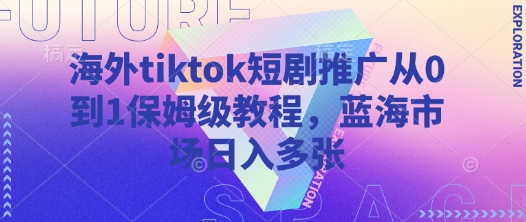 海外tiktok短剧推广从0到1保姆级教程，蓝海市场日入多张-猴哥VIP资源站