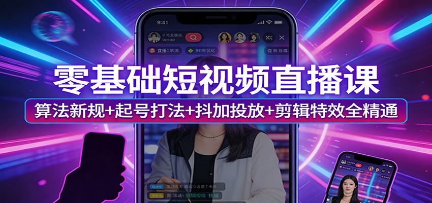零基础短视频直播课：算法新规+起号打法+抖加投放+剪辑特效全精通-猴哥VIP资源站