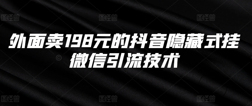 外面卖198元的抖音隐藏式挂微信引流技术-猴哥VIP资源站