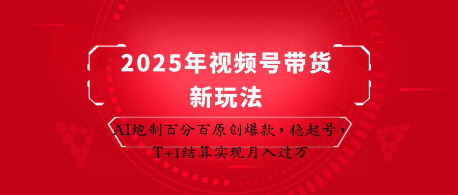 2025年视频号带货新玩法：AI炮制百分百原创爆款，稳起号，T+1结算实现月入过万-猴哥VIP资源站