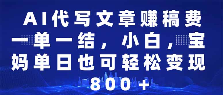 AI代写文章赚稿费,一单一结小白,宝妈单日也能轻松日入500-1000+-猴哥VIP资源站