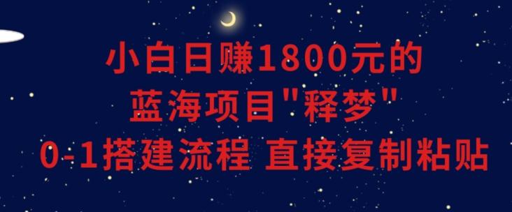 小白能日赚1800元的蓝海项目”释梦”0-1搭建流程可直接复制粘贴长期做【揭秘】-猴哥VIP资源站