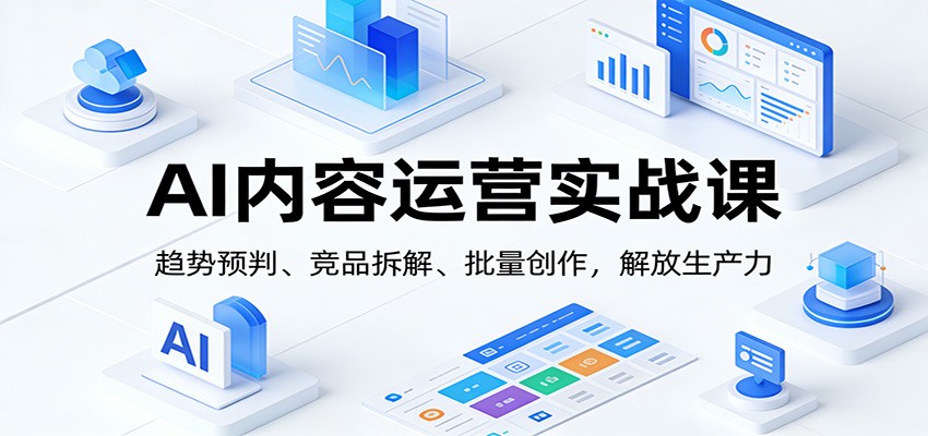 AI内容运营实战课:趋势预判、 竞品拆解、批量创作,解放生产力-猴哥VIP资源站