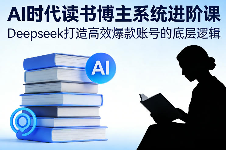 AI时代读书博主系统进阶课，Deepseek打造高效爆款账号的底层逻辑-猴哥VIP资源站