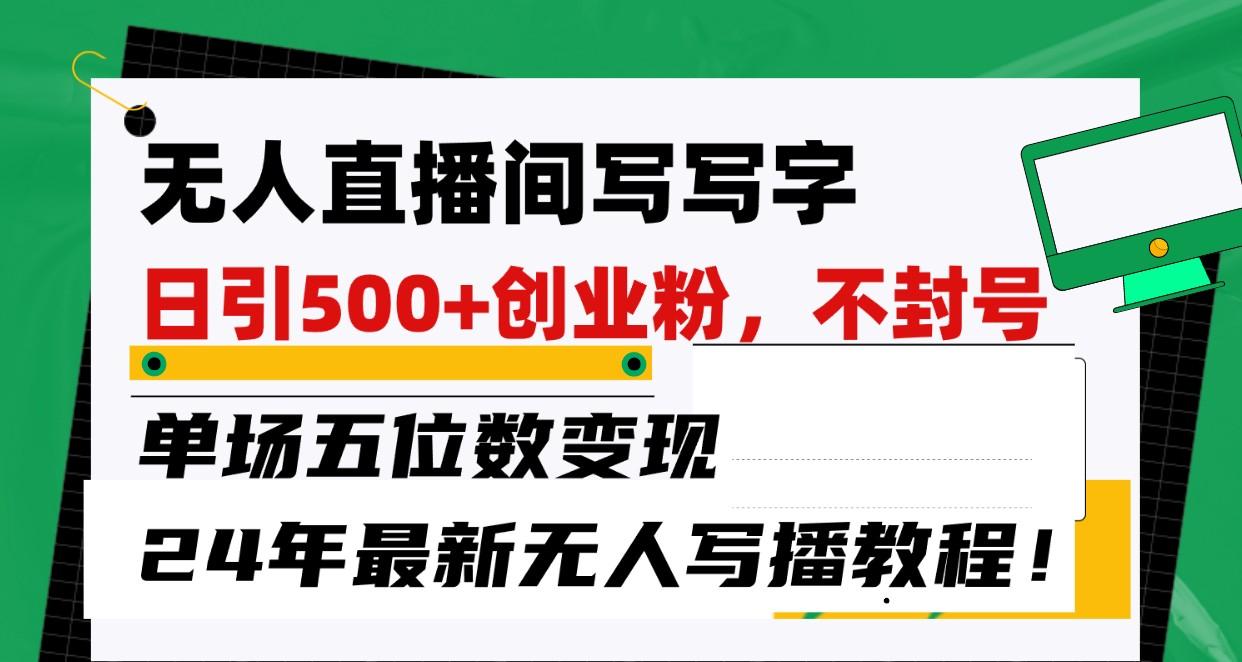 无人直播间写字日引500+创业粉，单场五位数变现，24年最新无人写播不封号教程！-猴哥VIP资源站