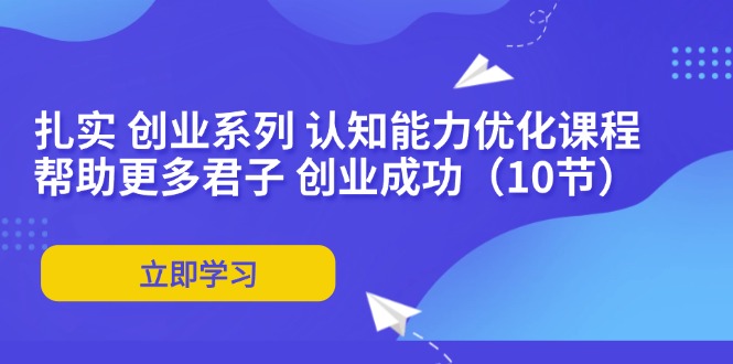 扎实 创业系列 认知能力优化课程：帮助更多君子 创业成功(10节-猴哥VIP资源站