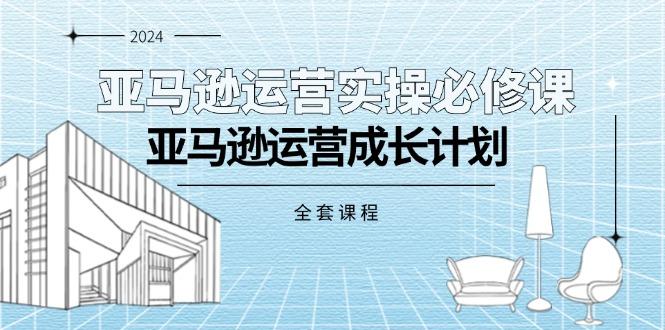 亚马逊运营实操必修课，亚马逊运营成长计划(全套课程-猴哥VIP资源站