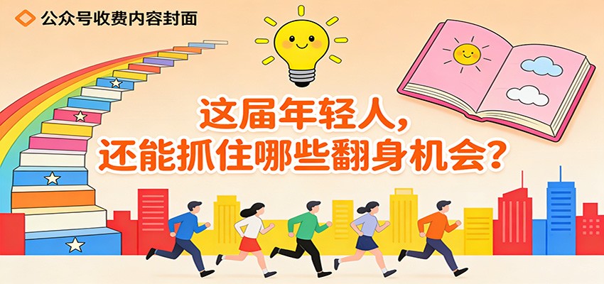 公众号收费内容《这届年轻人,还能抓住哪些翻身机会?》-猴哥VIP资源站