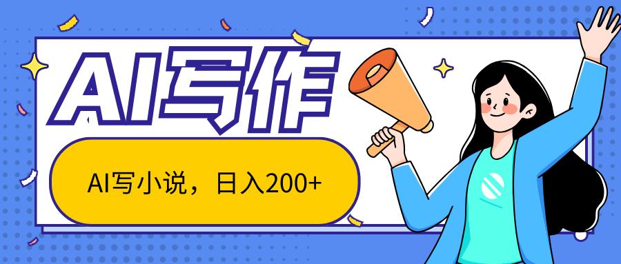AI智能一键写小说，日入200+，不限制人群新手小白均可操作-猴哥VIP资源站