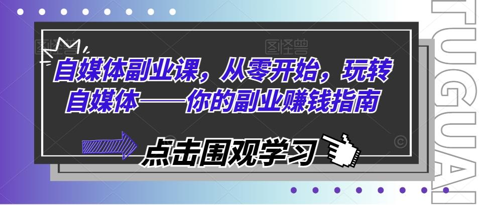 自媒体副业课,从零开始,玩转自媒体——你的副业赚钱指南-猴哥VIP资源站