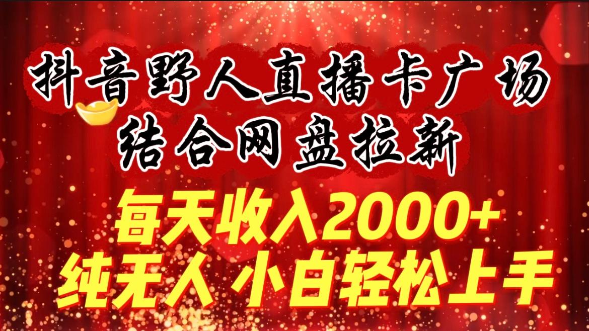 (9504期)每天收入2000+，抖音野人直播卡广场，结合网盘拉新，纯无人，小白轻松上手-猴哥VIP资源站