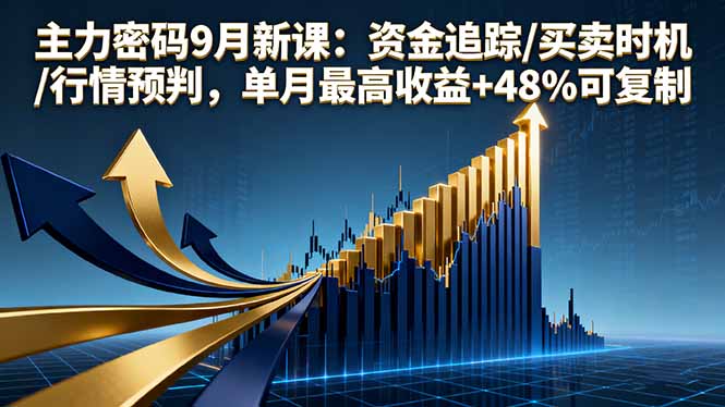 主力密码9月新课：资金追踪/买卖时机/行情预判，单月最高收益+48%可复制-猴哥VIP资源站