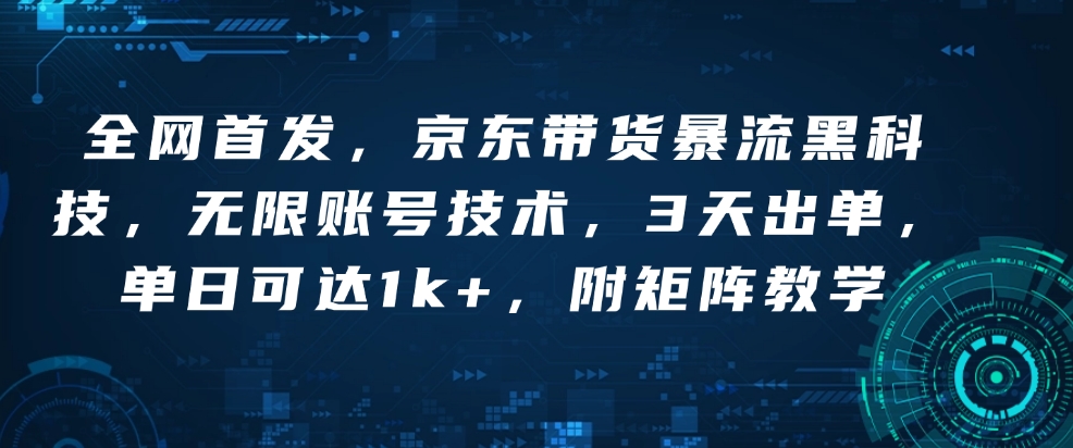 全网首发,京东带货暴流黑科技,无限账号技术,3天出单,单日可达1k+,附矩阵教学【揭秘】
