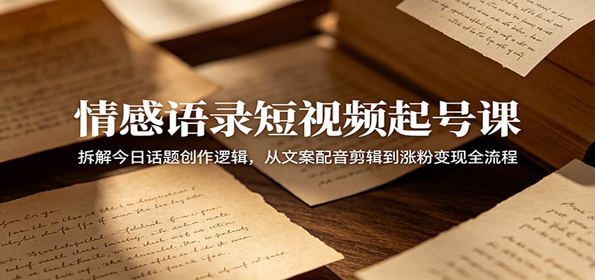 情感语录短视频起号课：拆解今日话题创作逻辑，从文案配音剪辑到涨粉变现全流程-猴哥VIP资源站