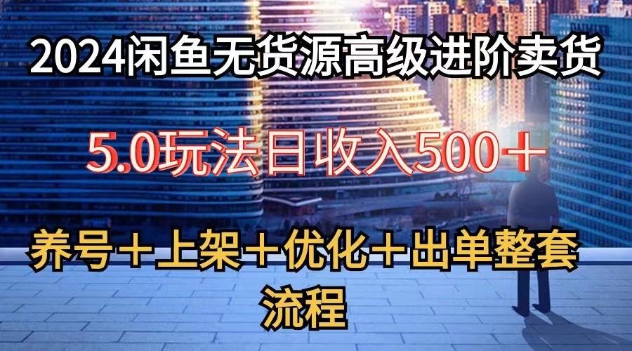 2024闲鱼无货源高级进阶卖货5.0，养号＋选品＋上架＋优化＋出单整套流程-猴哥VIP资源站